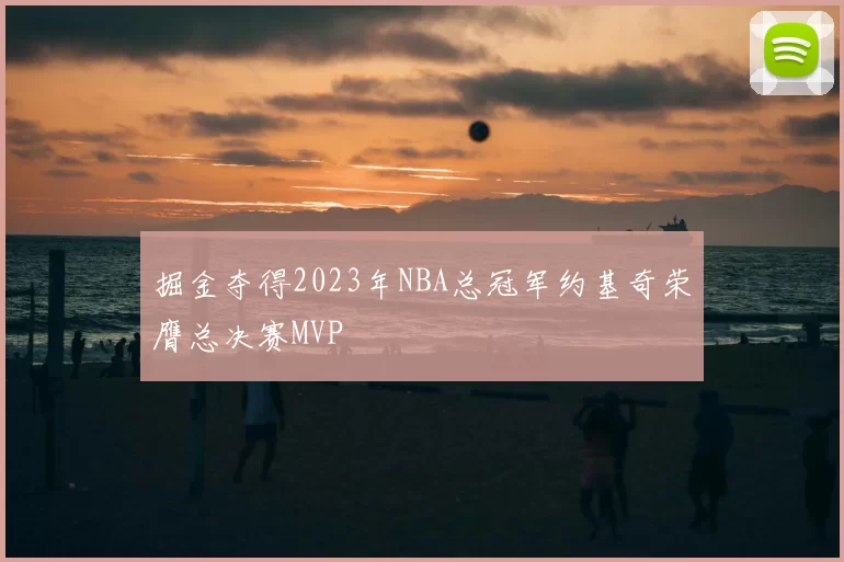 掘金夺得2023年NBA总冠军约基奇荣膺总决赛MVP