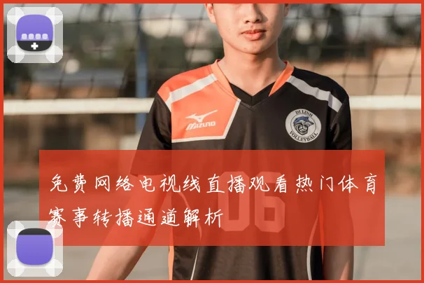 免费网络电视线直播观看热门体育赛事转播通道解析