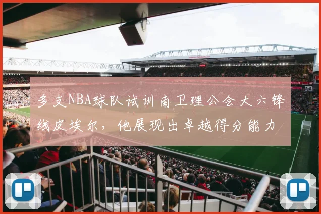 多支NBA球队试训南卫理公会大六锋线皮埃尔，他展现出卓越得分能力_大学_1_CBA