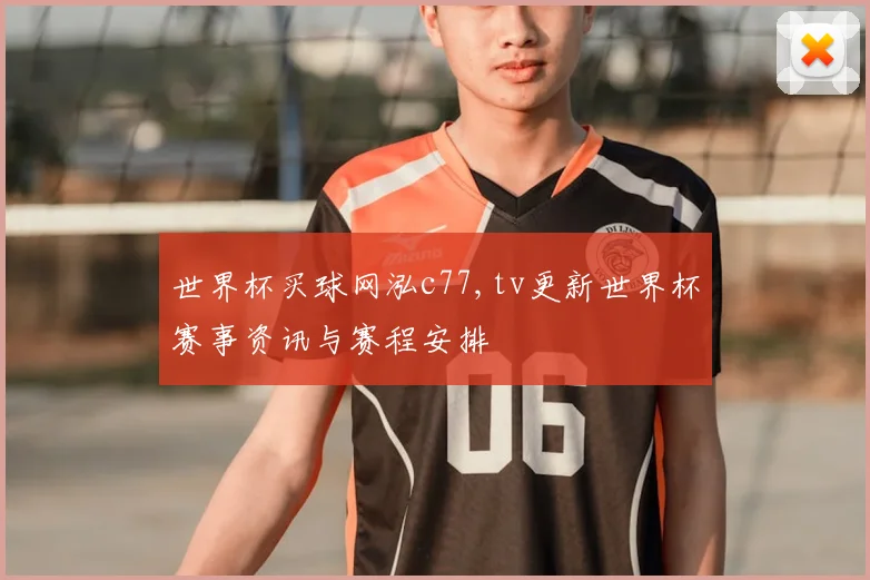 世界杯买球网泓c77,tv更新世界杯赛事资讯与赛程安排