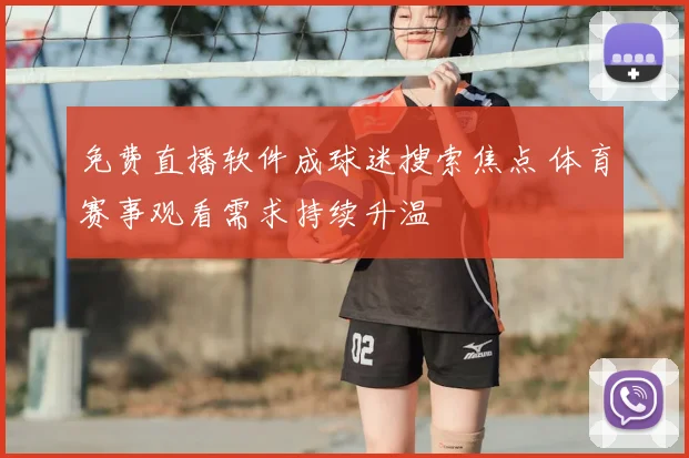 免费直播软件成球迷搜索焦点 体育赛事观看需求持续升温
