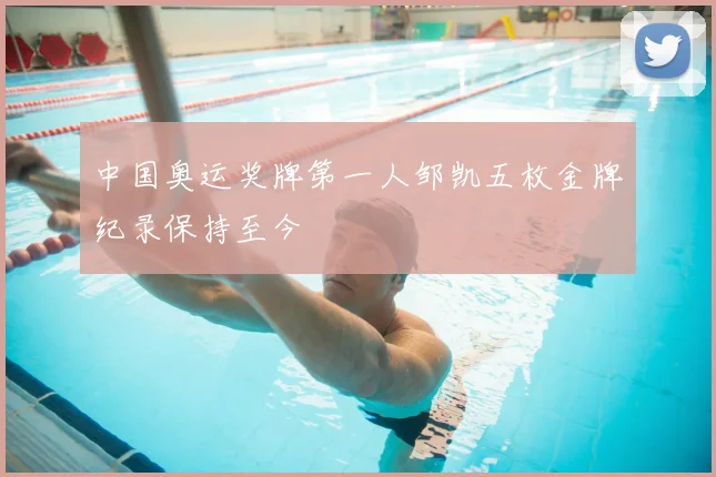 中国奥运奖牌第一人邹凯五枚金牌纪录保持至今