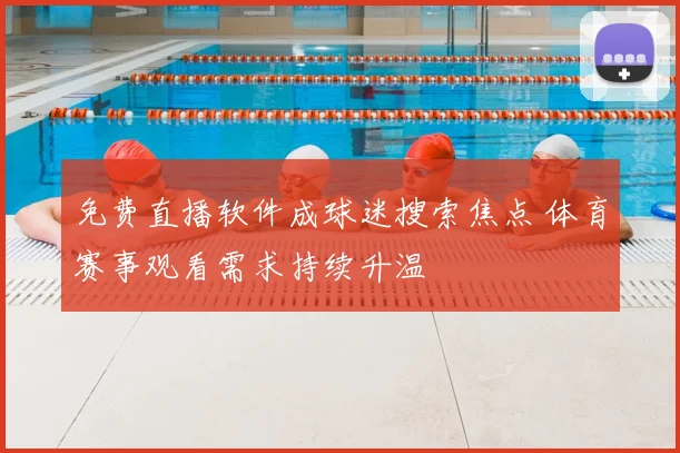免费直播软件成球迷搜索焦点 体育赛事观看需求持续升温