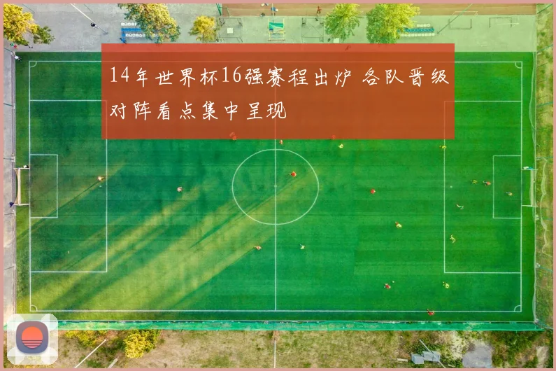 14年世界杯16强赛程出炉 各队晋级对阵看点集中呈现