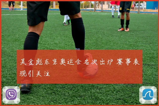 吴金彪东京奥运会名次出炉 赛事表现引关注