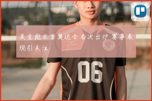 吴金彪东京奥运会名次出炉 赛事表现引关注