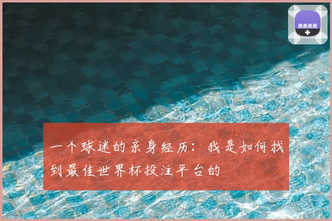 一个球迷的亲身经历：我是如何找到最佳世界杯投注平台的