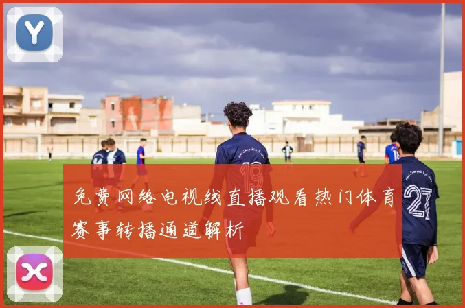 免费网络电视线直播观看热门体育赛事转播通道解析