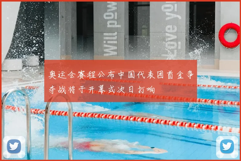 奥运会赛程公布中国代表团首金争夺战将于开幕式次日打响