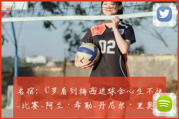 名宿：C罗看到梅西进球会心生不快_比赛_阿兰·希勒_丹尼尔·里奥洛