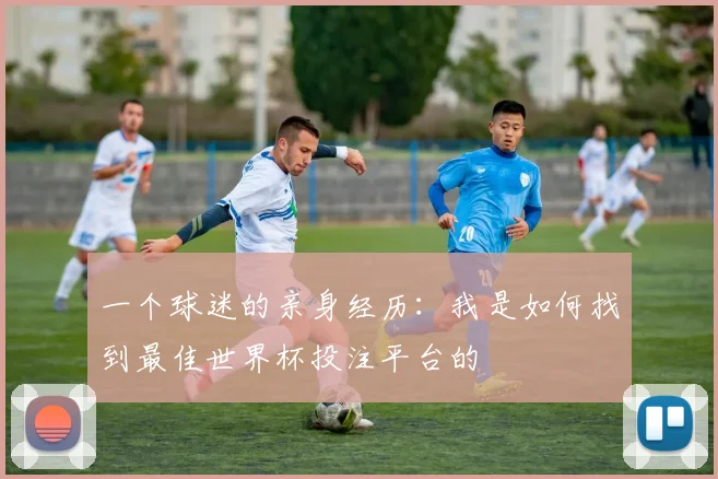 一个球迷的亲身经历：我是如何找到最佳世界杯投注平台的