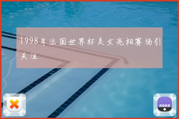 1998年法国世界杯美女亮相赛场引关注