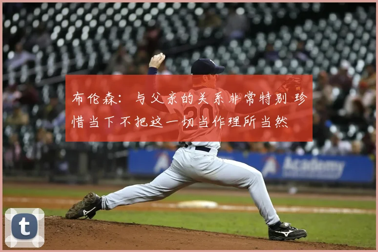 布伦森：与父亲的关系非常特别 珍惜当下不把这一切当作理所当然
