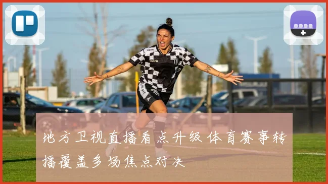 地方卫视直播看点升级 体育赛事转播覆盖多场焦点对决