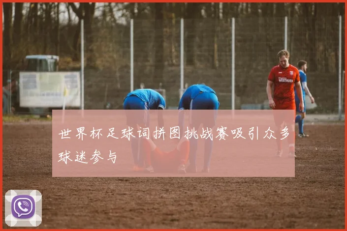 世界杯足球词拼图挑战赛吸引众多球迷参与