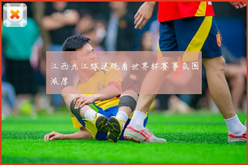 江西九江球迷观看世界杯赛事氛围浓厚