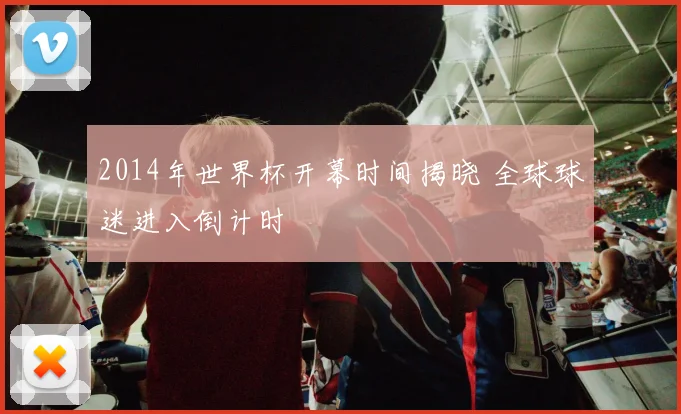 2014年世界杯开幕时间揭晓 全球球迷进入倒计时